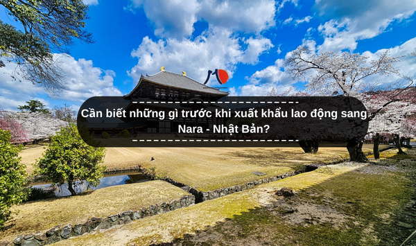 Cần biết những gì trước khi xuất khẩu lao động sang Nara - Nhật Bản?