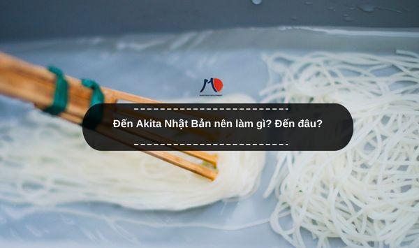 Đến Akita Nhật Bản nên làm gì? Đến đâu?