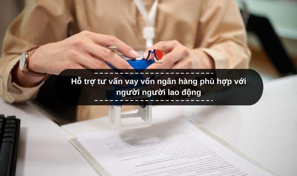 Hỗ trợ tư vấn vay vốn ngân hàng phù hợp với người người lao động