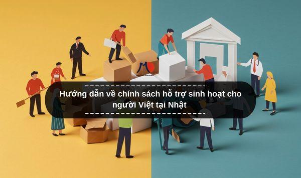 Hướng dẫn về chính sách hỗ trợ sinh hoạt cho người Việt tại Nhật