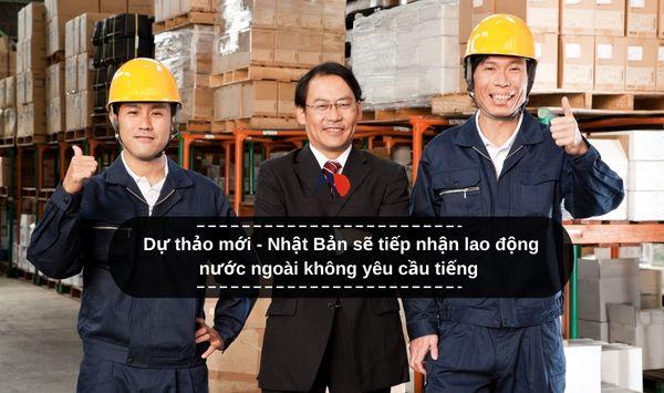 Dự thảo mới - Nhật Bản sẽ tiếp nhận lao động nước ngoài không yêu cầu tiếng