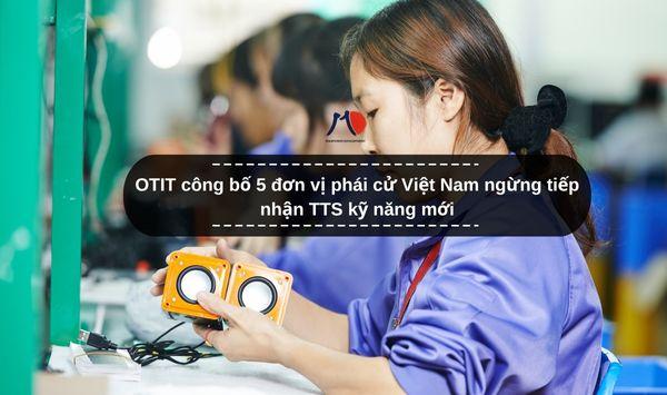 OTIT công bố 5 đơn vị phái cử Việt Nam ngừng tiếp nhận TTS kỹ năng mới