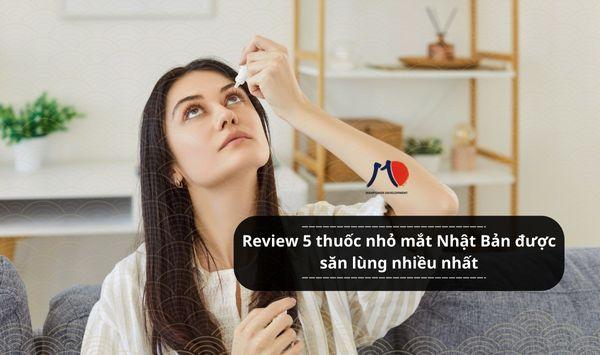 Review 5 thuốc nhỏ mắt Nhật Bản được săn lùng nhiều nhất